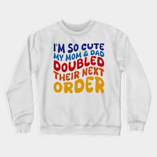 i'm so cute my mom and dad doubled their next order Crewneck Sweatshirt